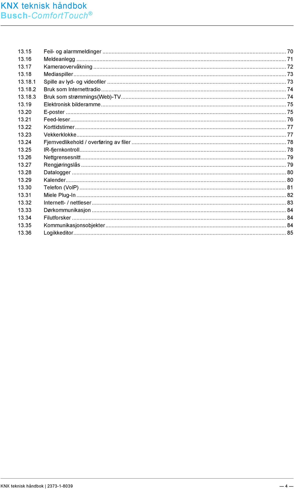 .. 78 13.25 IR-fjernkontroll... 78 13.26 Nettgrensesnitt... 79 13.27 Rengjøringslås... 79 13.28 Datalogger... 80 13.29 Kalender... 80 13.30 Telefon (VolP)... 81 13.31 Miele Plug-In... 82 13.