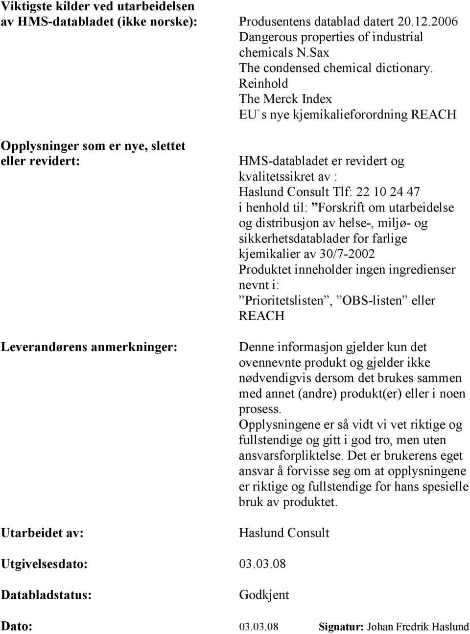 av : Haslund Consult Tlf: 22 10 24 47 i henhold til: Forskrift om utarbeidelse og distribusjon av helse-, miljø- og sikkerhetsdatablader for farlige kjemikalier av 30/7-2002 Produktet inneholder