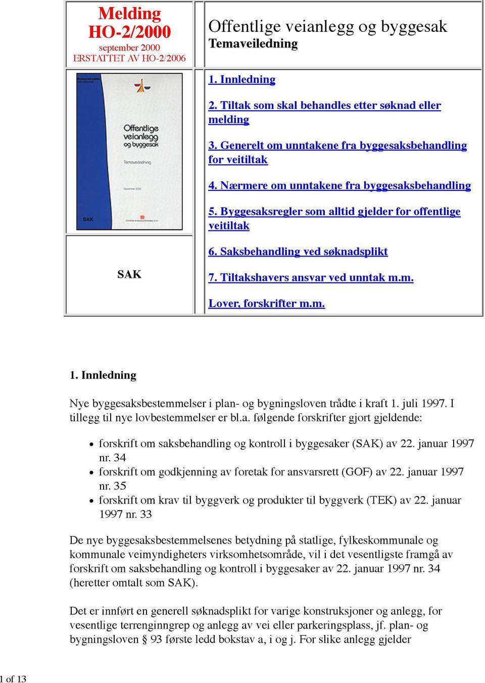 Saksbehandling ved søknadsplikt SAK 7. Tiltakshavers ansvar ved unntak m.m. Lover, forskrifter m.m. 1. Innledning Nye byggesaksbestemmelser i plan- og bygningsloven trådte i kraft 1. juli 1997.