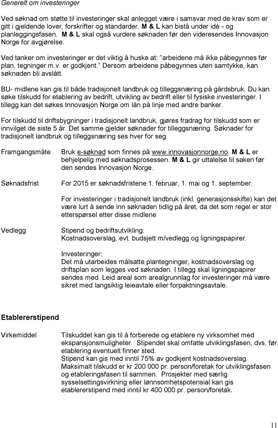 Ved tanker om investeringer er det viktig å huske at: arbeidene må ikke påbegynnes før plan, tegninger m.v. er godkjent. Dersom arbeidene påbegynnes uten samtykke, kan søknaden bli avslått.