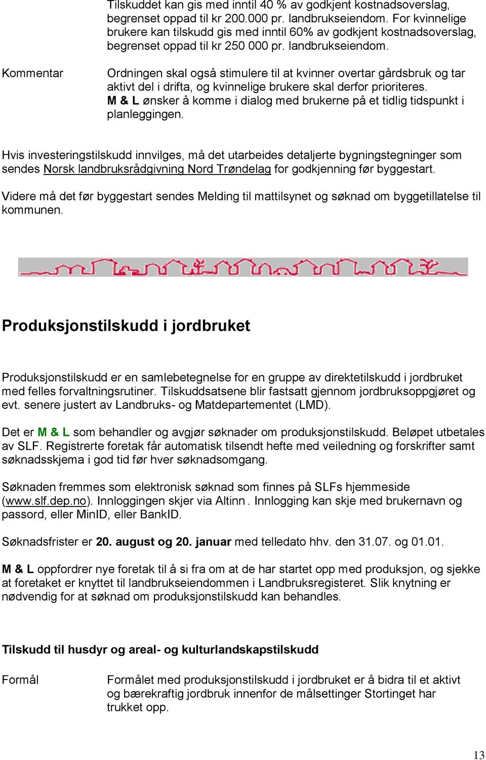 Ordningen skal også stimulere til at kvinner overtar gårdsbruk og tar aktivt del i drifta, og kvinnelige brukere skal derfor prioriteres.