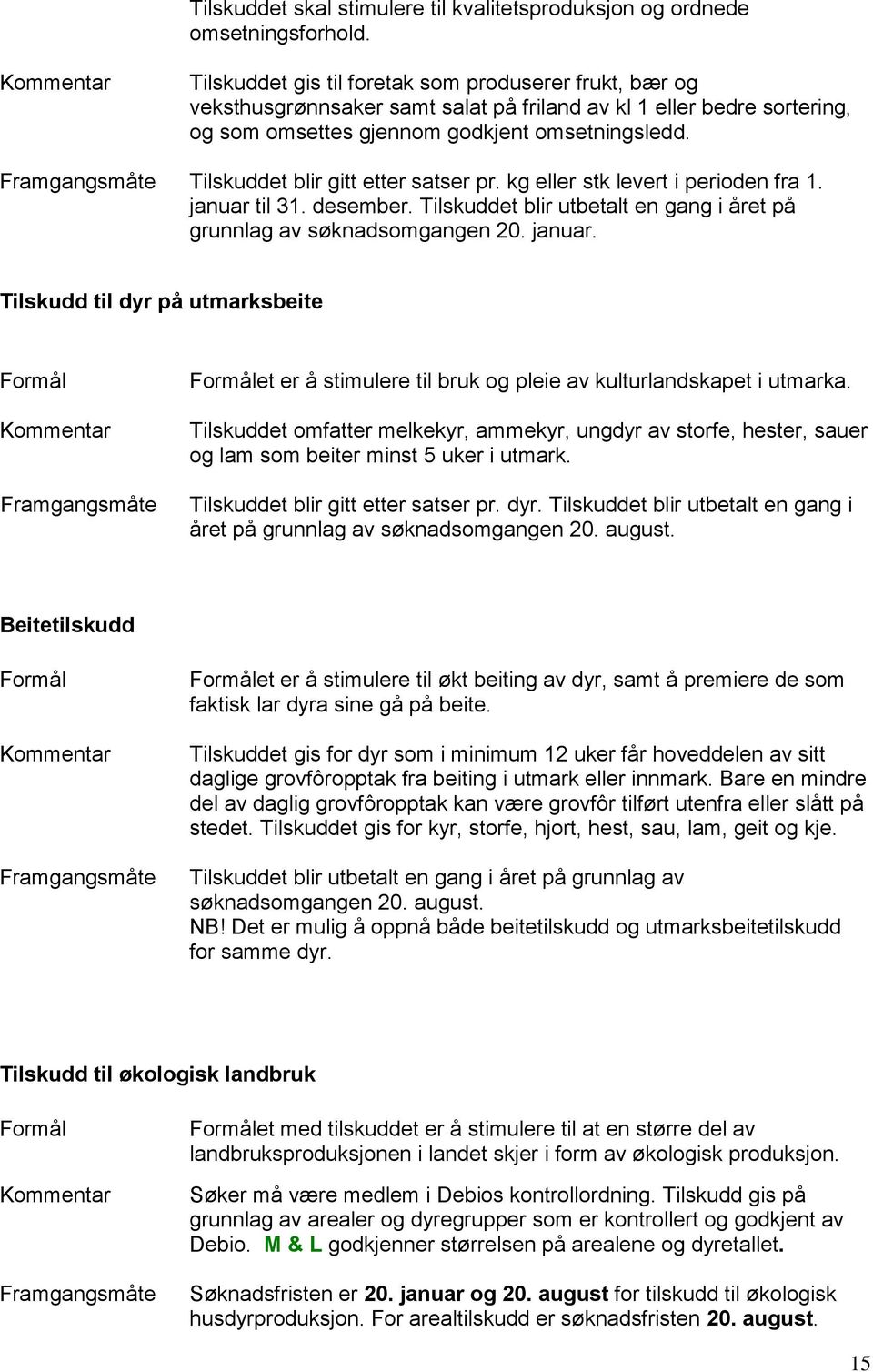 Tilskuddet blir gitt etter satser pr. kg eller stk levert i perioden fra 1. januar til 31. desember. Tilskuddet blir utbetalt en gang i året på grunnlag av søknadsomgangen 20. januar. Tilskudd til dyr på utmarksbeite et er å stimulere til bruk og pleie av kulturlandskapet i utmarka.