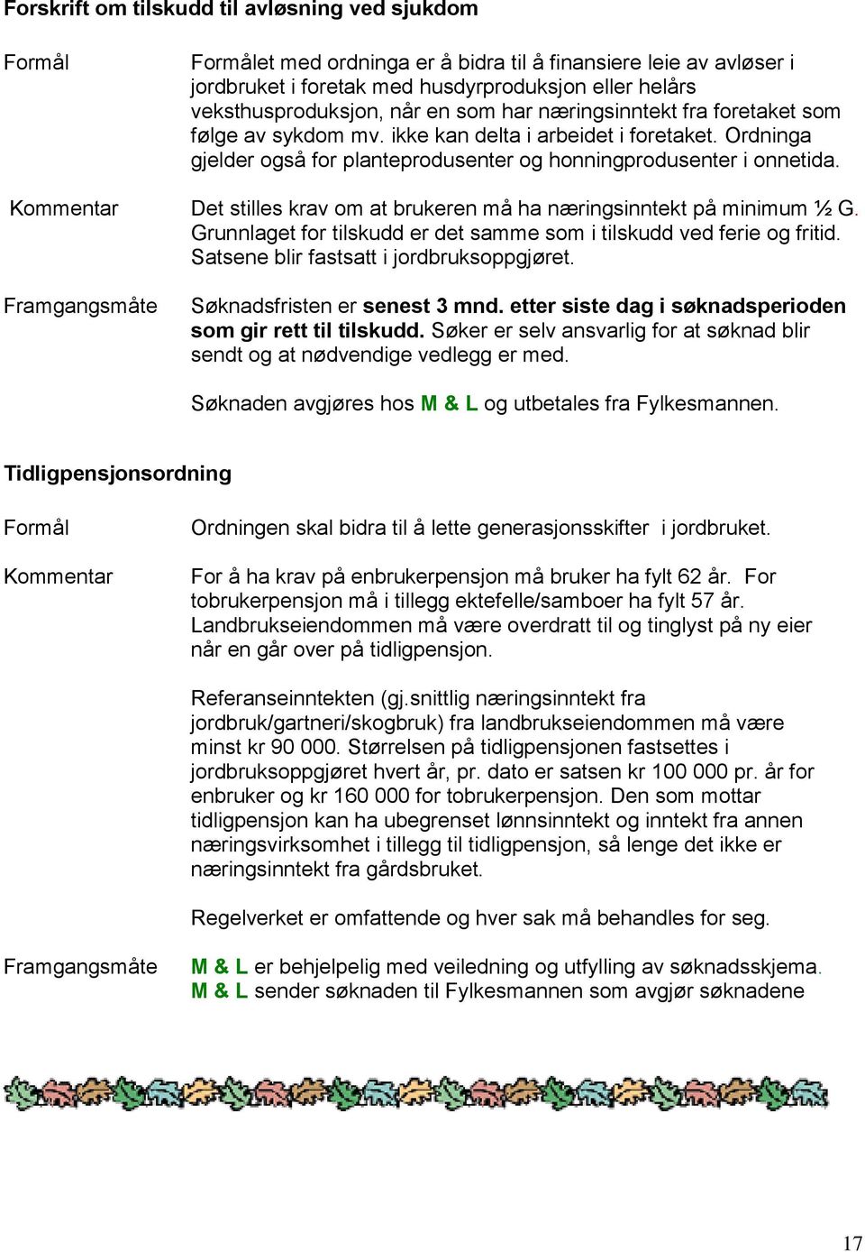 Det stilles krav om at brukeren må ha næringsinntekt på minimum ½ G. Grunnlaget for tilskudd er det samme som i tilskudd ved ferie og fritid. Satsene blir fastsatt i jordbruksoppgjøret.