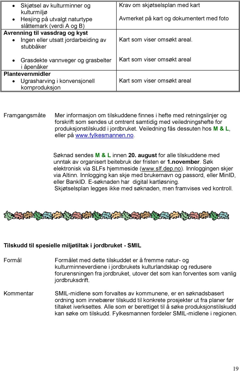 Kart som viser omsøkt areal Kart som viser omsøkt areal Mer informasjon om tilskuddene finnes i hefte med retningslinjer og forskrift som sendes ut omtrent samtidig med veiledningshefte for