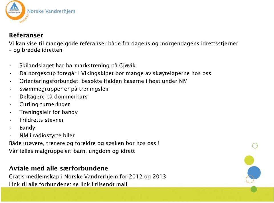 Deltagere på dommerkurs Curling turneringer Treningsleir for bandy Friidretts stevner Bandy NM i radiostyrte biler Både utøvere, trenere og foreldre og søsken bor hos