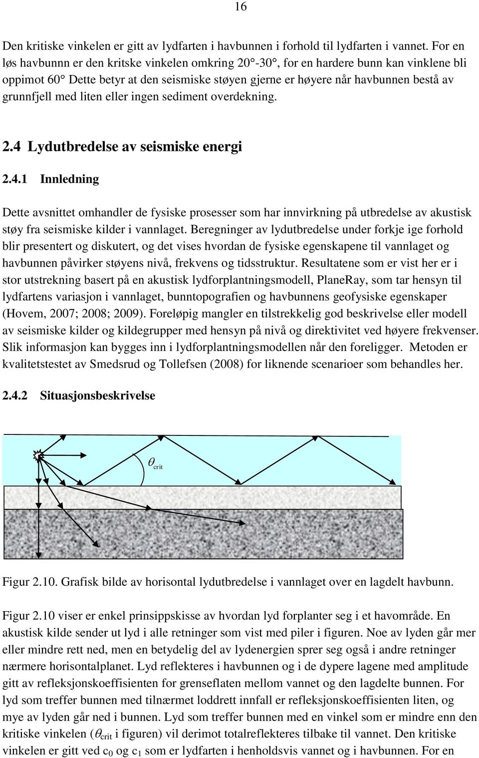 liten eller ingen sediment overdekning. 2.4 Lydutbredelse av seismiske energi 2.4.1 Innledning Dette avsnittet omhandler de fysiske prosesser som har innvirkning på utbredelse av akustisk støy fra seismiske kilder i vannlaget.