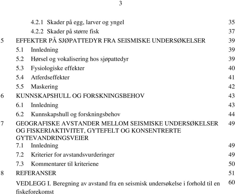 2 Kunnskapshull og forskningsbehov 44 7 GEOGRAFISKE AVSTANDER MELLOM SEISMISKE UNDERSØKELSER 49 OG FISKERIAKTIVITET, GYTEFELT OG KONSENTRERTE GYTEVANDRINGSVEIER 7.