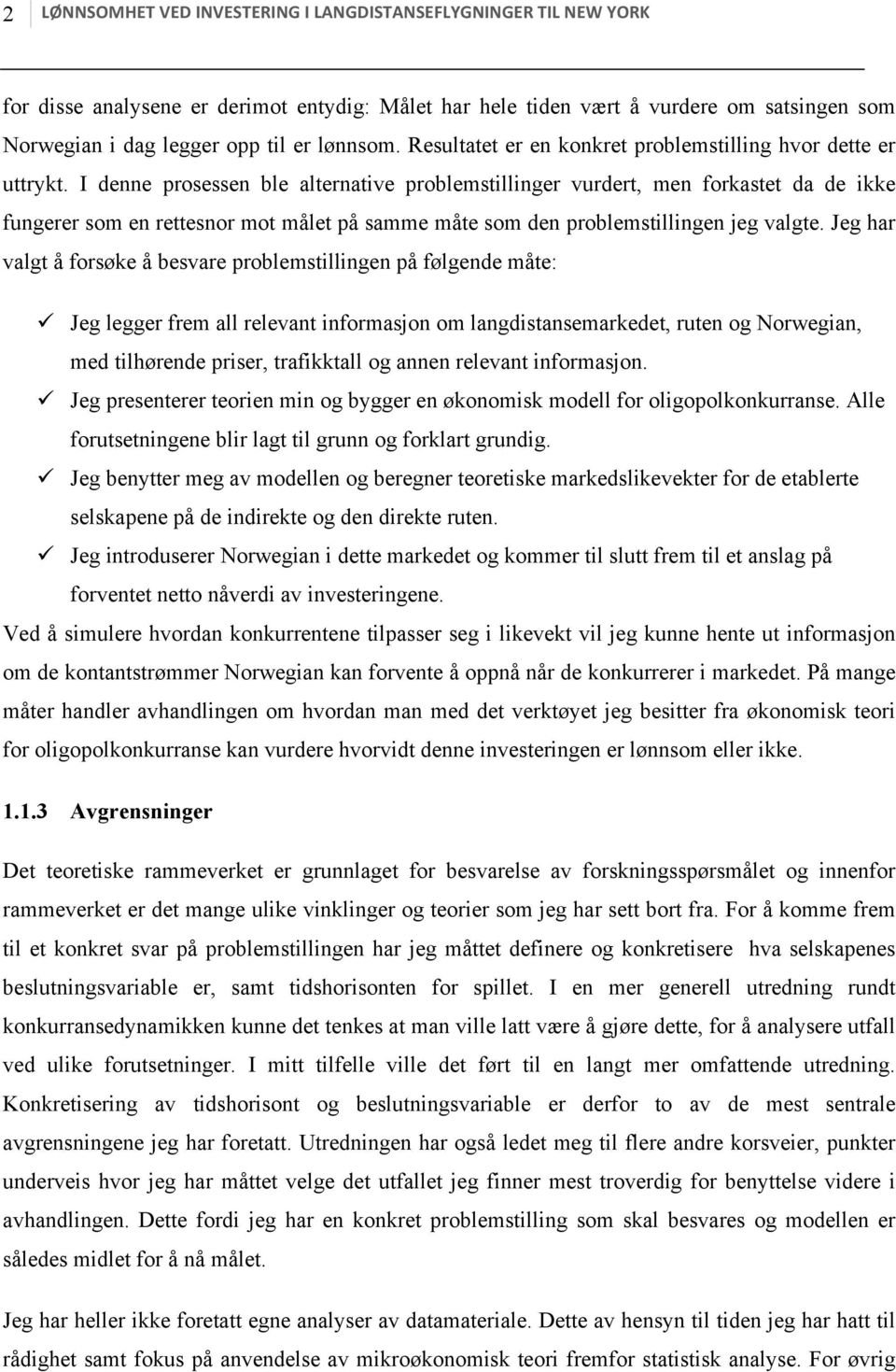 I denne prosessen ble alternative problemstillinger vurdert, men forkastet da de ikke fungerer som en rettesnor mot målet på samme måte som den problemstillingen jeg valgte.