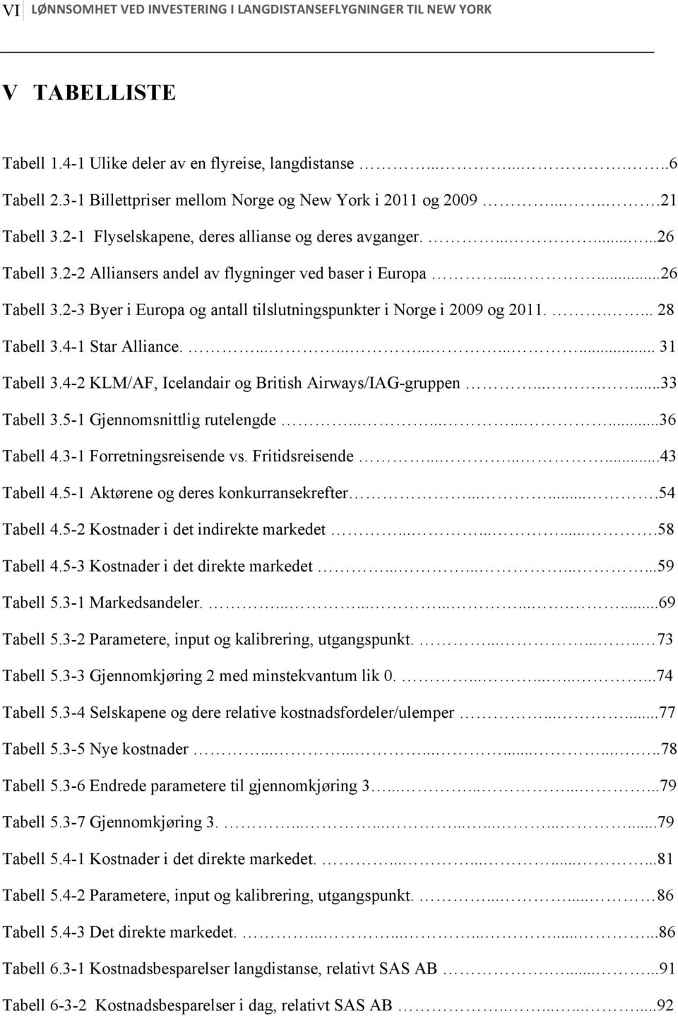 2-2 Alliansers andel av flygninger ved baser i Europa......26 Tabell 3.2-3 Byer i Europa og antall tilslutningspunkter i Norge i 2009 og 2011..... 28 Tabell 3.4-1 Star Alliance................ 31 Tabell 3.