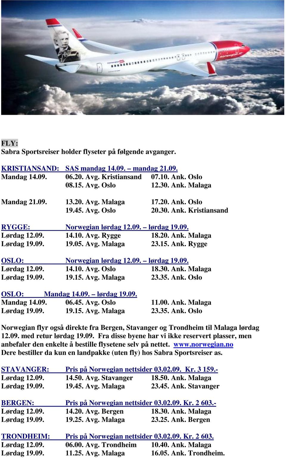 Avg. Malaga 23.15. Ank. Rygge OSLO: Norwegian lørdag 12.09. lørdag 19.09. Lørdag 12.09. 14.10. Avg. Oslo 18.30. Ank. Malaga Lørdag 19.09. 19.15. Avg. Malaga 23.35. Ank. Oslo OSLO: Mandag 14.09. lørdag 19.09. Mandag 14.09. 06.