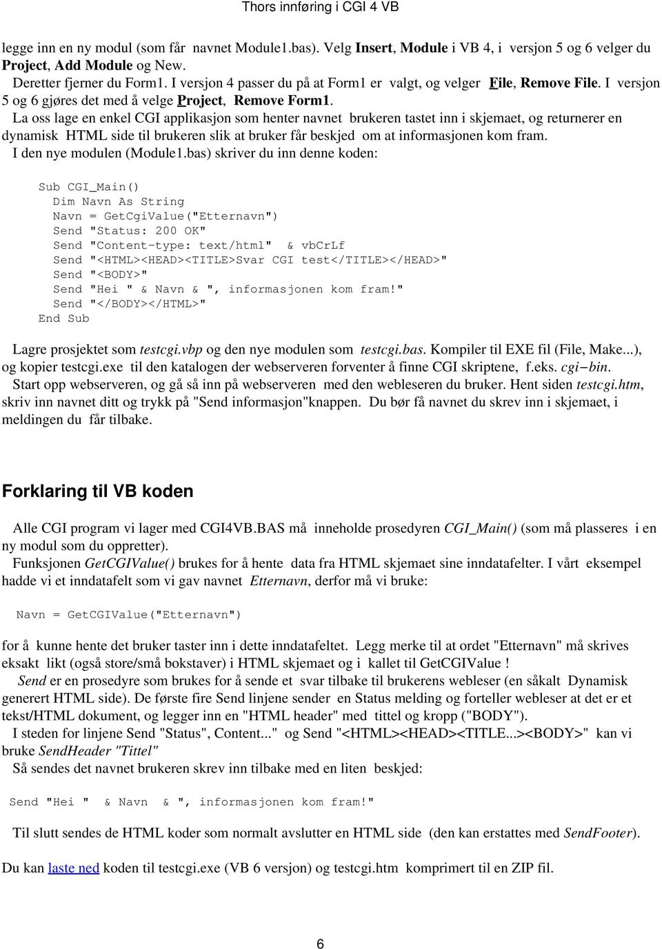 La oss lage en enkel CGI applikasjon som henter navnet brukeren tastet inn i skjemaet, og returnerer en dynamisk HTML side til brukeren slik at bruker får beskjed om at informasjonen kom fram.