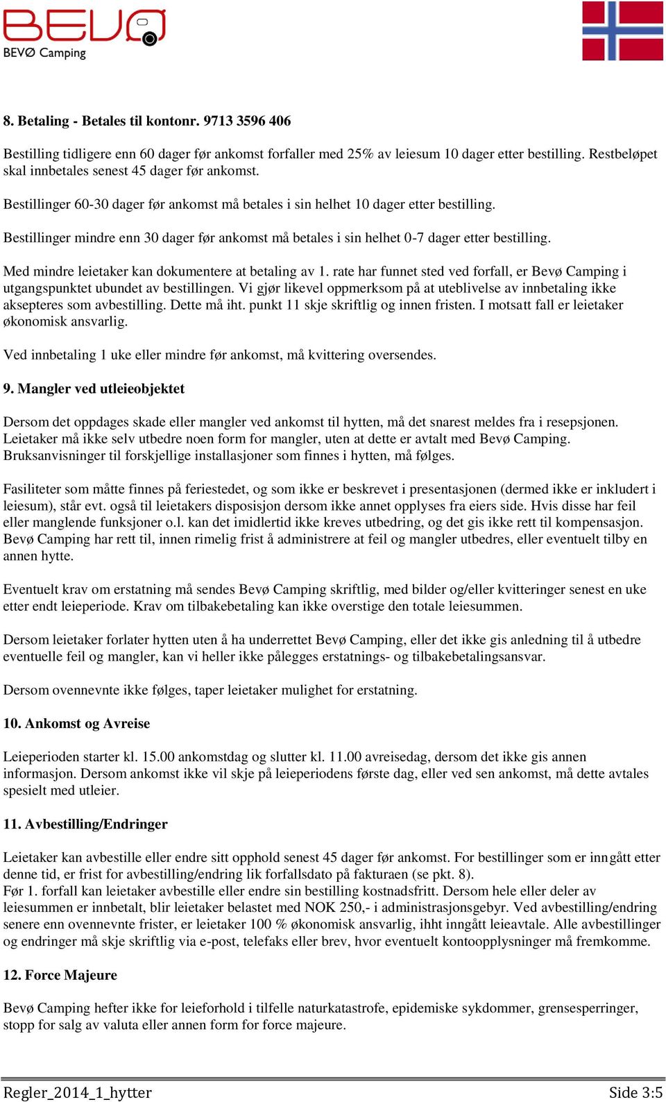 Bestillinger mindre enn 30 dager før ankomst må betales i sin helhet 0-7 dager etter bestilling. Med mindre leietaker kan dokumentere at betaling av 1.