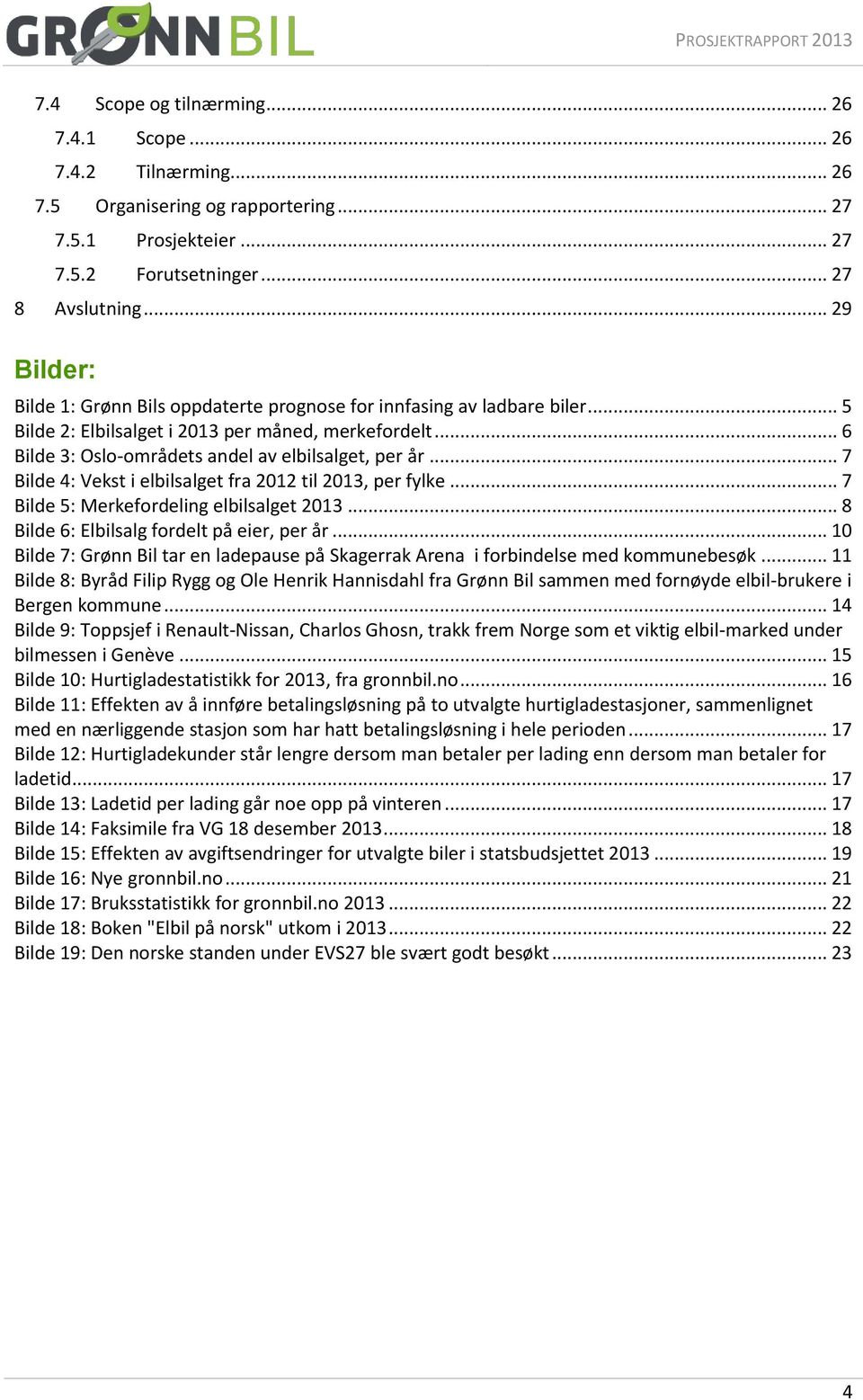 .. 7 Bilde 4: Vekst i elbilsalget fra 2012 til 2013, per fylke... 7 Bilde 5: Merkefordeling elbilsalget 2013... 8 Bilde 6: Elbilsalg fordelt på eier, per år.