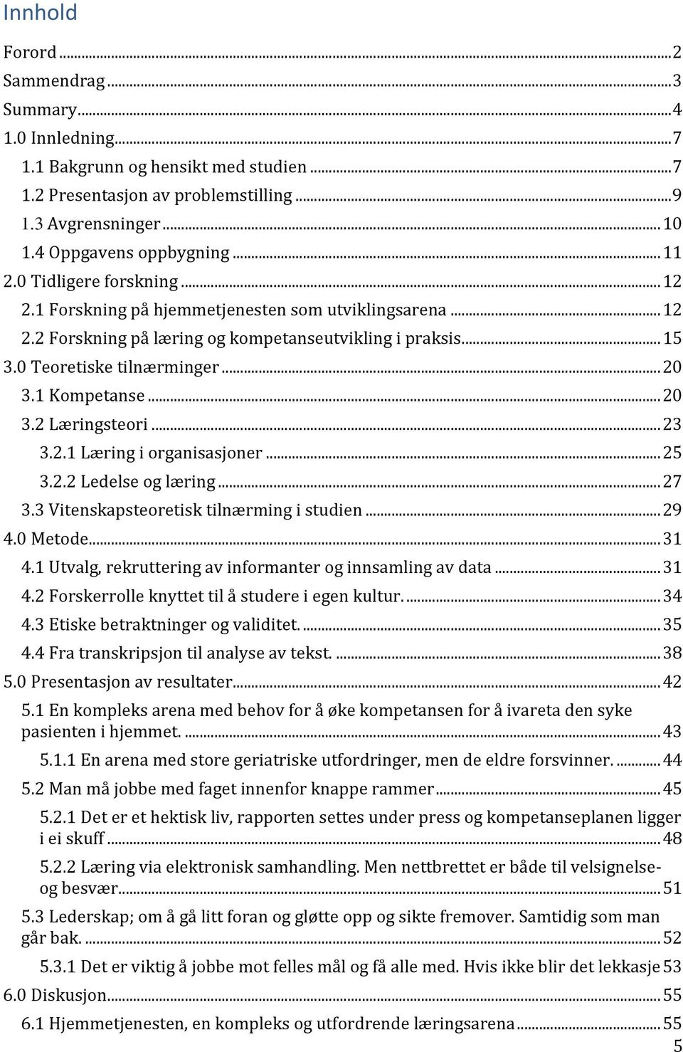 1 Kompetanse... 20 3.2 Læringsteori... 23 3.2.1 Læring i organisasjoner... 25 3.2.2 Ledelse og læring... 27 3.3 Vitenskapsteoretisk tilnærming i studien... 29 4.0 Metode... 31 4.