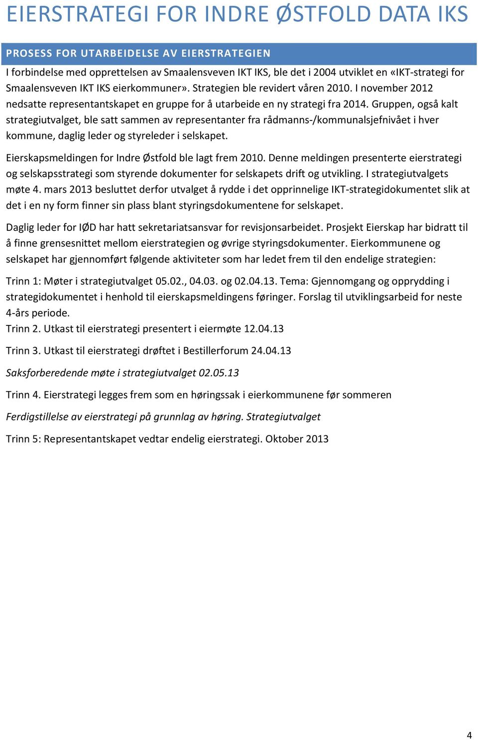 Gruppen, også kalt strategiutvalget, ble satt sammen av representanter fra rådmanns-/kommunalsjefnivået i hver kommune, daglig leder og styreleder i selskapet.