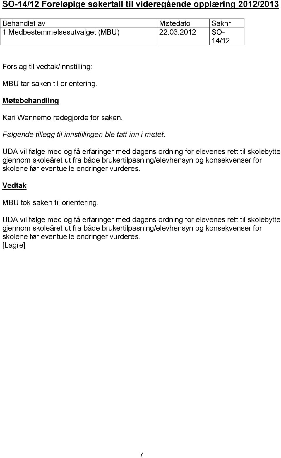 Følgende tillegg til innstillingen ble tatt inn i møtet: UDA vil følge med og få erfaringer med dagens ordning for elevenes rett til skolebytte gjennom skoleåret ut fra