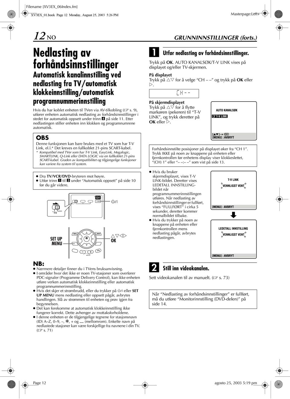 programnummerinnstilling Hvis du har koblet enheten til TVen via V-tilkobling ( s.