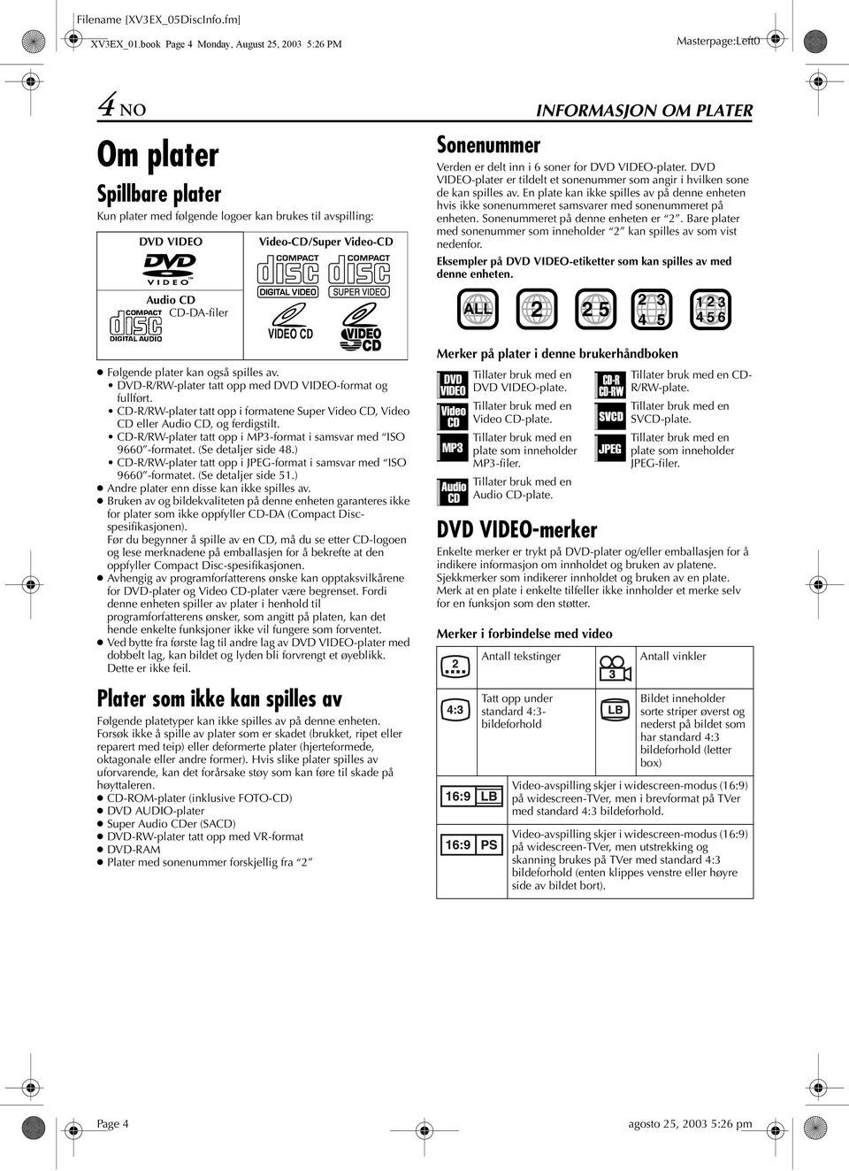 Følgende plater kan også spilles av. DVD-R/RW-plater tatt opp med DVD VIDEO-format og fullført. D-R/RW-plater tatt opp i formatene Super Video D, Video D eller udio D, og ferdigstilt.