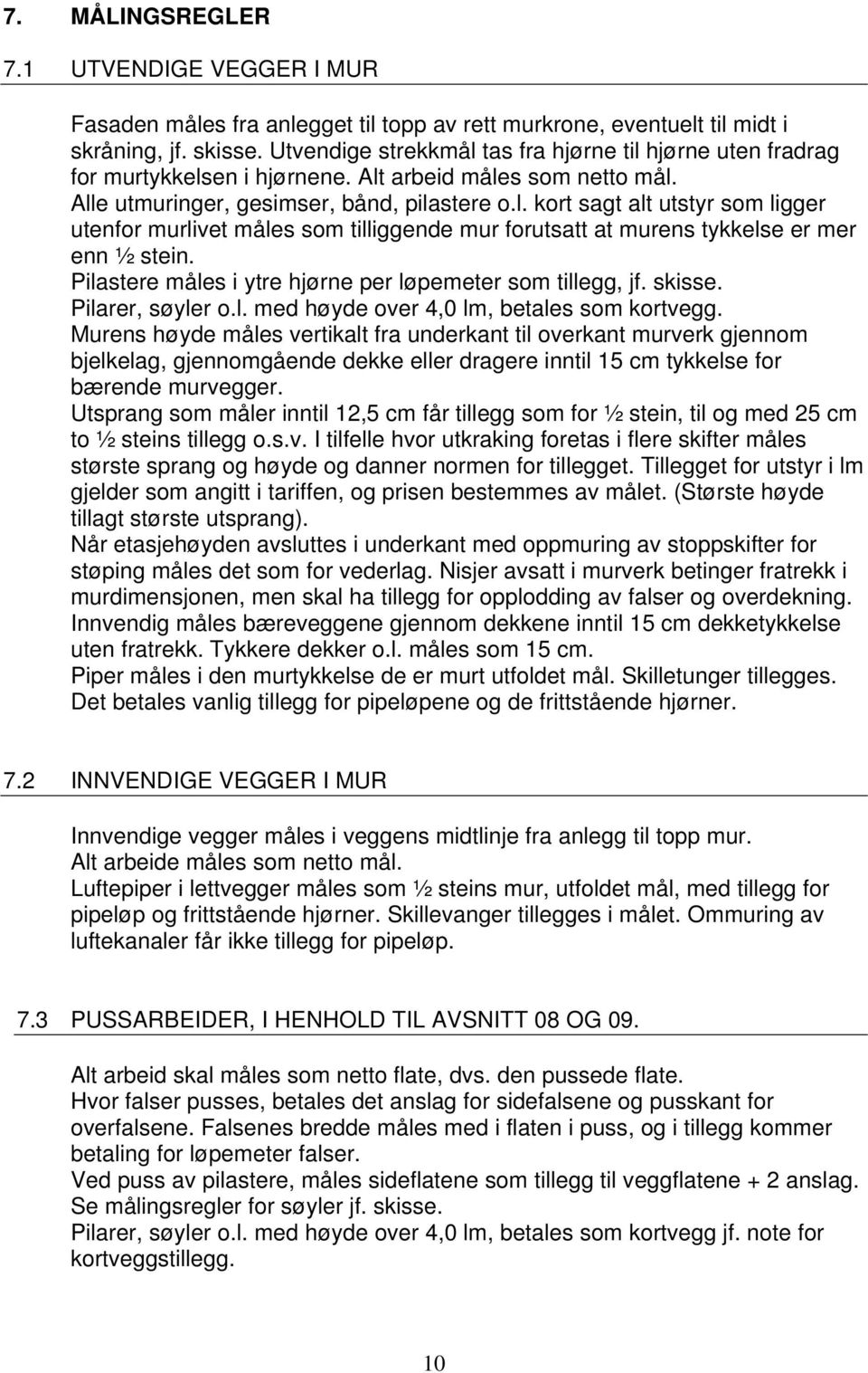 Pilastere måles i ytre hjørne per løpemeter som tillegg, jf. skisse. Pilarer, søyler o.l. med høyde over 4,0 lm, betales som kortvegg.