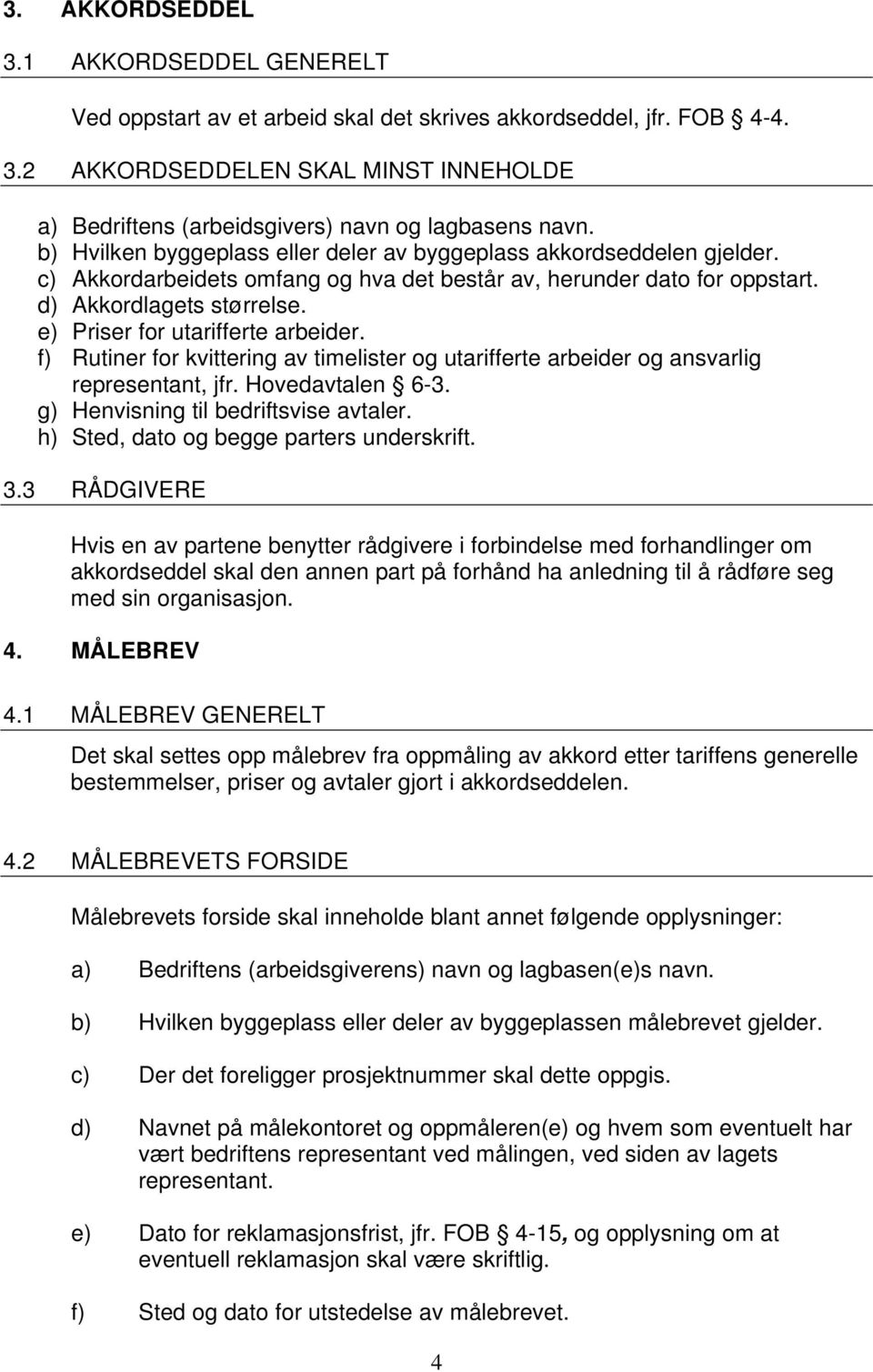 e) Priser for utarifferte arbeider. f) Rutiner for kvittering av timelister og utarifferte arbeider og ansvarlig representant, jfr. Hovedavtalen 6-3. g) Henvisning til bedriftsvise avtaler.