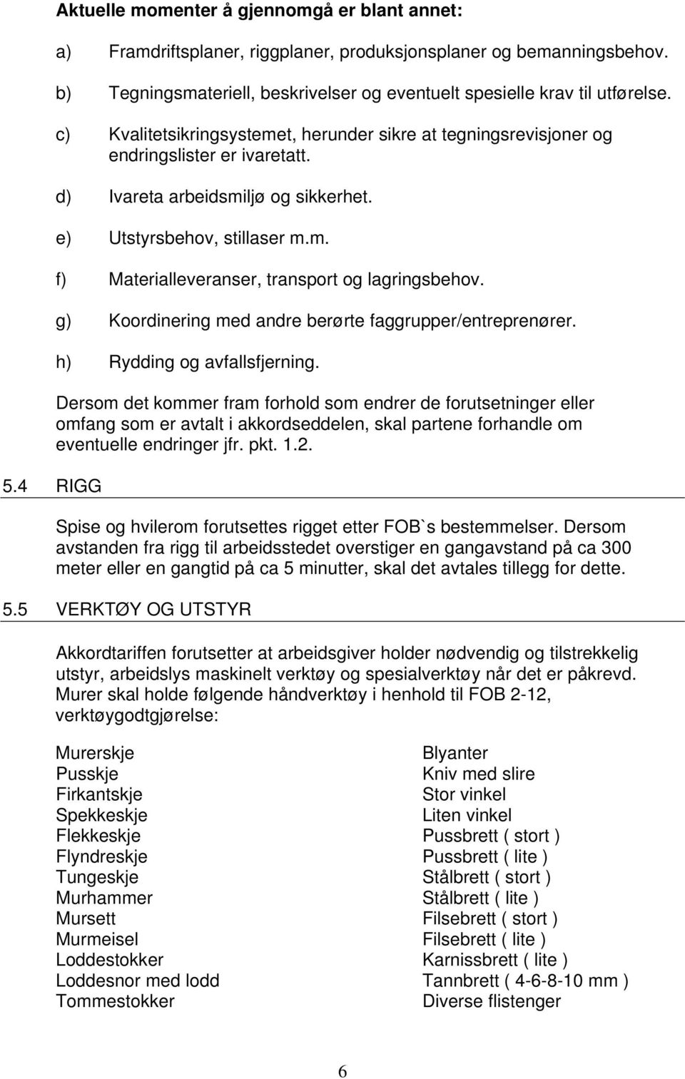 d) Ivareta arbeidsmiljø og sikkerhet. e) Utstyrsbehov, stillaser m.m. f) Materialleveranser, transport og lagringsbehov. g) Koordinering med andre berørte faggrupper/entreprenører.