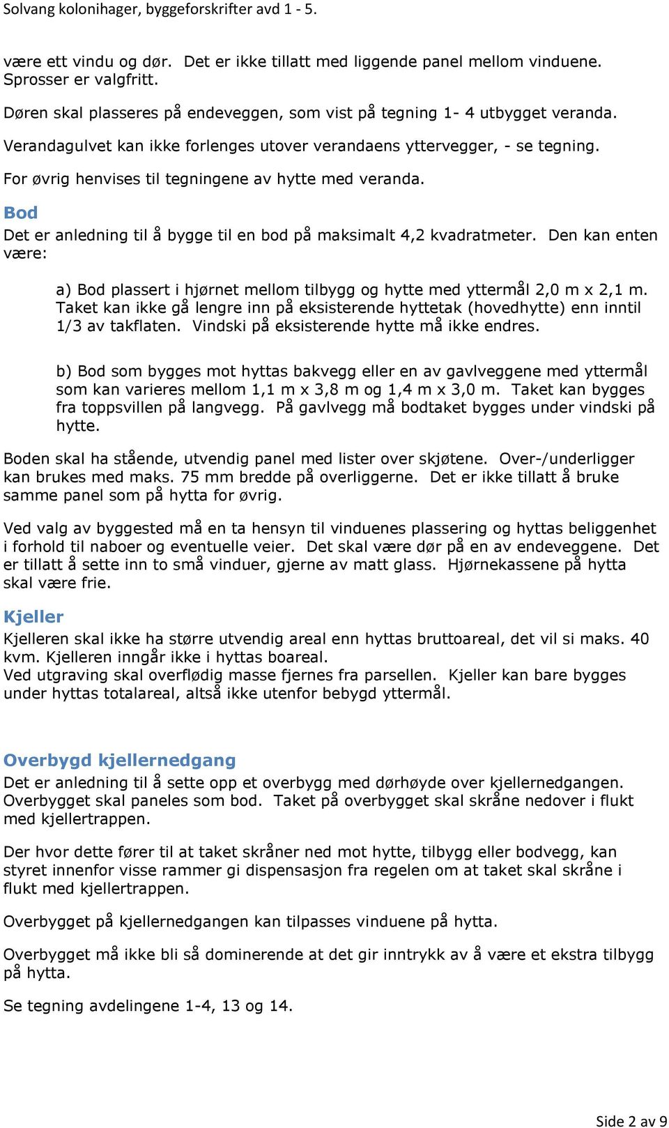 Bod Det er anledning til å bygge til en bod på maksimalt 4,2 kvadratmeter. Den kan enten være: a) Bod plassert i hjørnet mellom tilbygg og hytte med yttermål 2,0 m x 2,1 m.