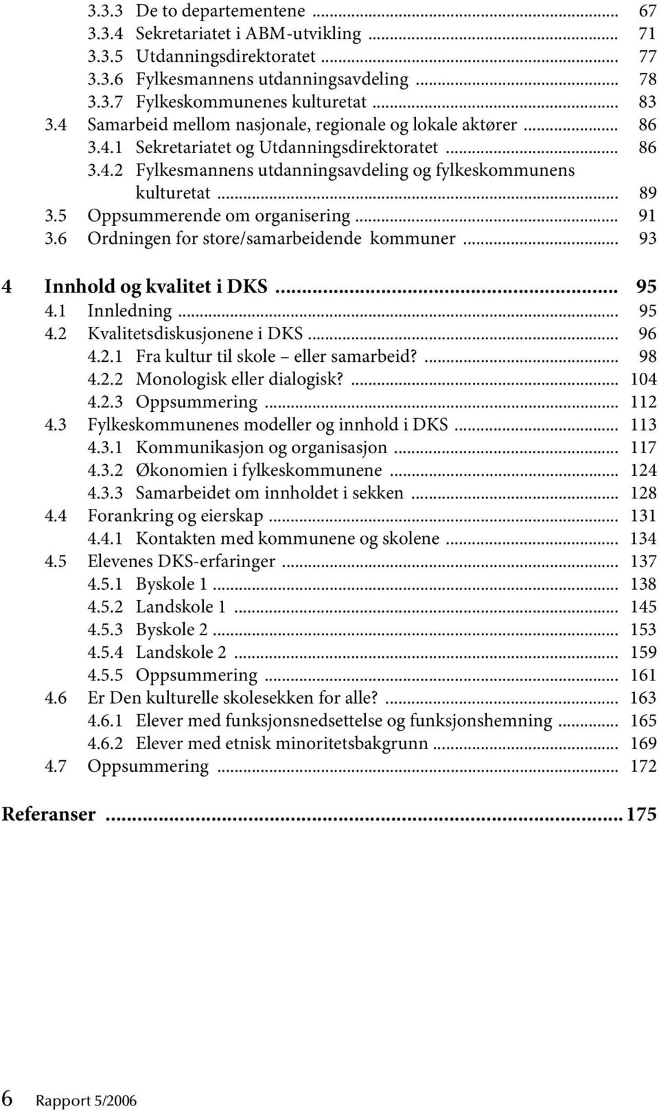 5 Oppsummerende om organisering... 91 3.6 Ordningen for store/samarbeidende kommuner... 93 4 Innhold og kvalitet i DKS... 95 4.1 Innledning... 95 4.2 Kvalitetsdiskusjonene i DKS... 96 4.2.1 Fra kultur til skole eller samarbeid?