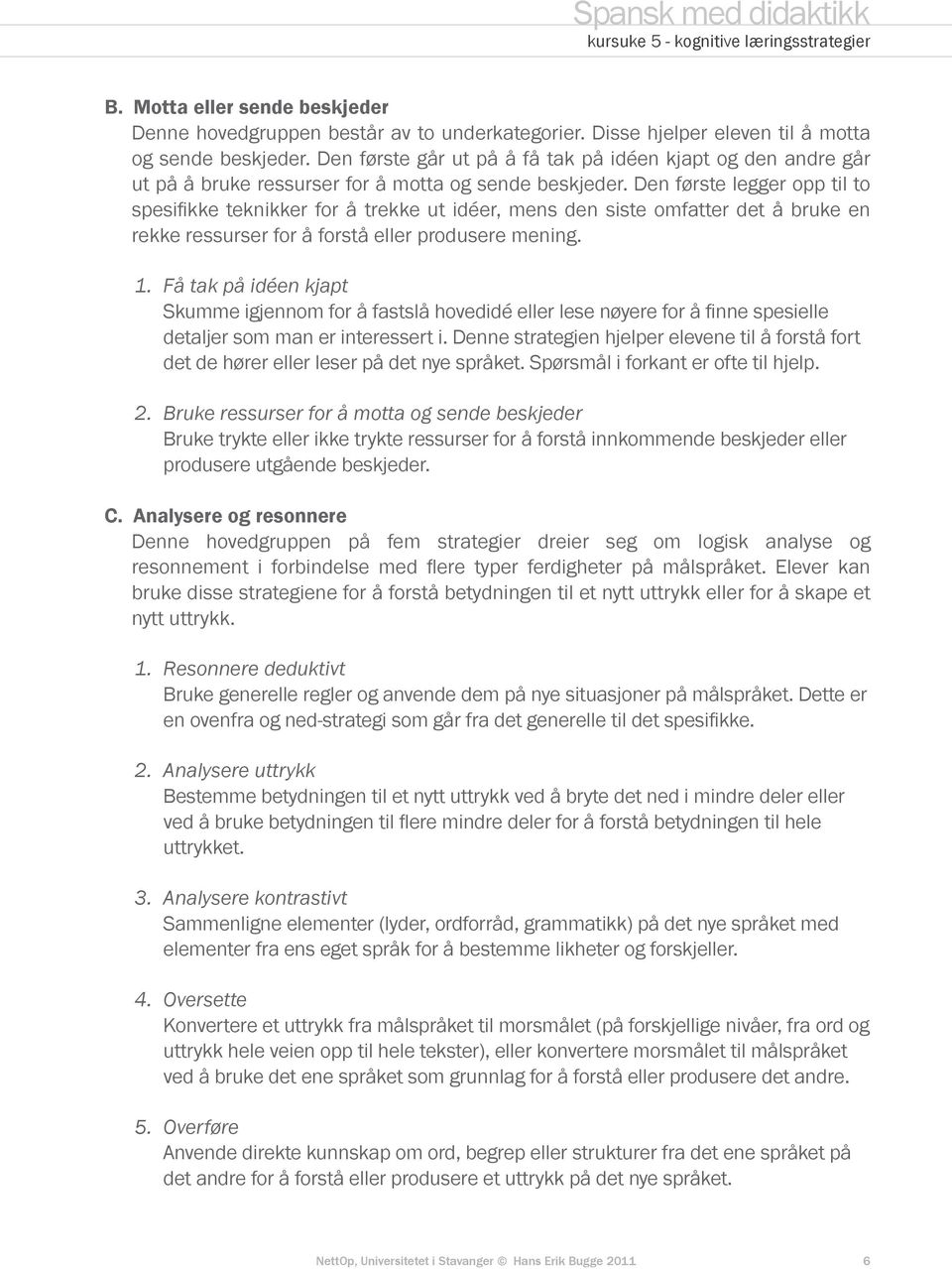 Den første legger opp til to spesifikke teknikker for å trekke ut idéer, mens den siste omfatter det å bruke en rekke ressurser for å forstå eller produsere mening. 1.