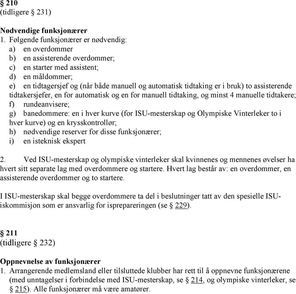 bruk) to assisterende tidtakersjefer, en for automatisk og en for manuell tidtaking, og minst 4 manuelle tidtakere; f) rundeanvisere; g) banedommere: en i hver kurve (for ISU-mesterskap og Olympiske