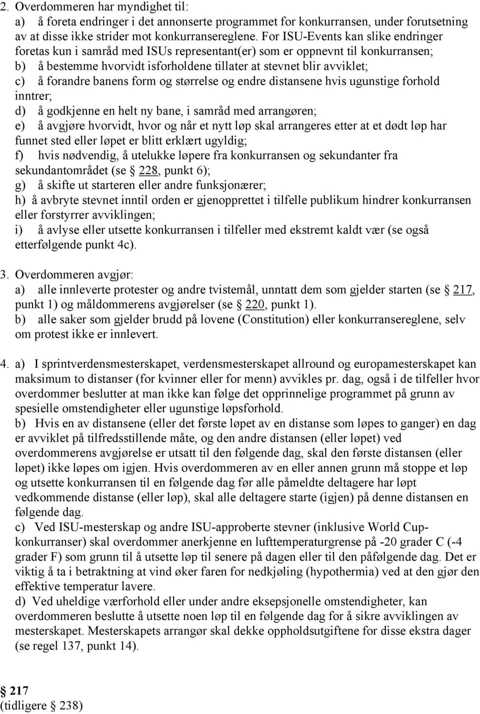 forandre banens form og størrelse og endre distansene hvis ugunstige forhold inntrer; d) å godkjenne en helt ny bane, i samråd med arrangøren; e) å avgjøre hvorvidt, hvor og når et nytt løp skal