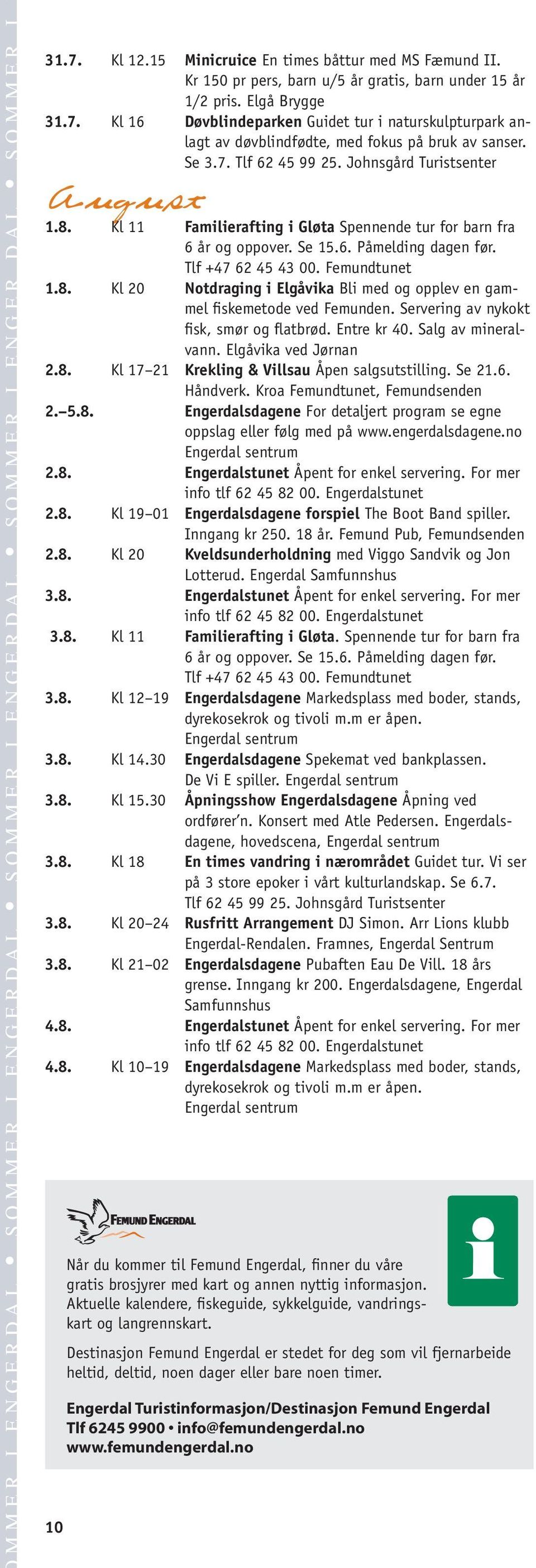 Servering av nykokt fisk, smør og flatbrød. Entre kr 40. Salg av mineralvann. Elgåvika ved Jørnan 2.8. Kl 17 21 Krekling & Villsau Åpen salgsutstilling. Se 21.6. 2. 5.8. Engerdalsdagene For detaljert program se egne oppslag eller følg med på www.