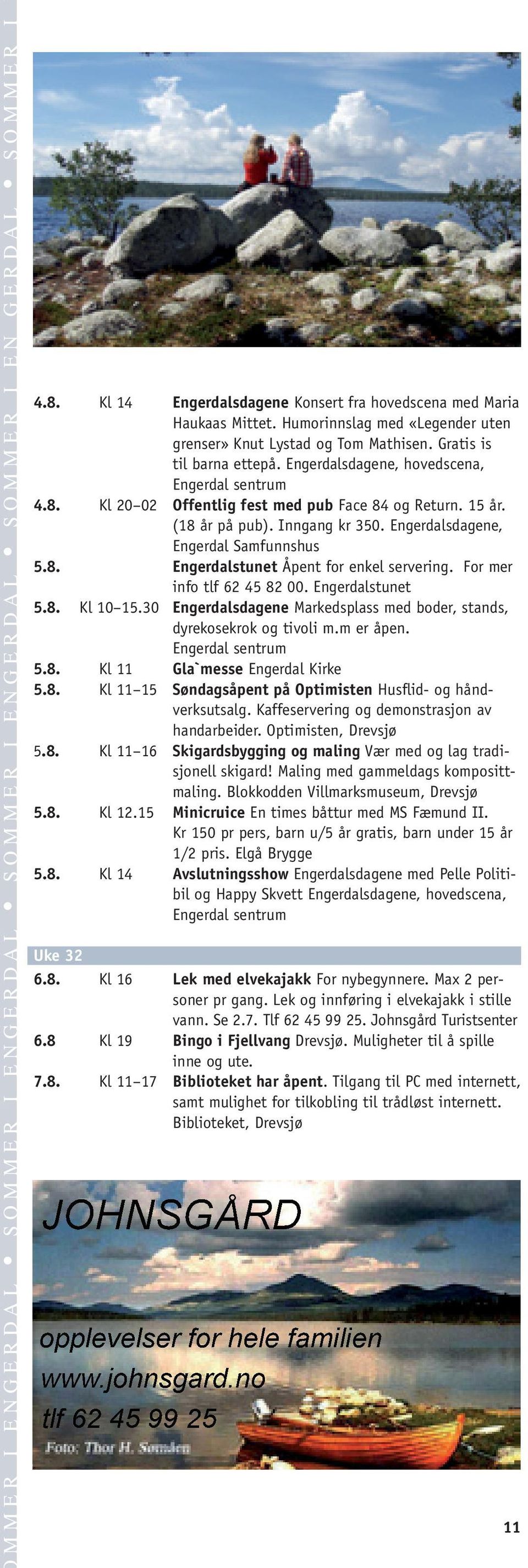 Engerdalsdagene, hovedscena, Engerdal sentrum 4.8. Kl 20 02 Offentlig fest med pub Face 84 og Return. 15 år. (18 år på pub). Inngang kr 350. Engerdalsdagene, Engerdal Samfunnshus 5.8. Engerdalstunet Åpent for enkel servering.