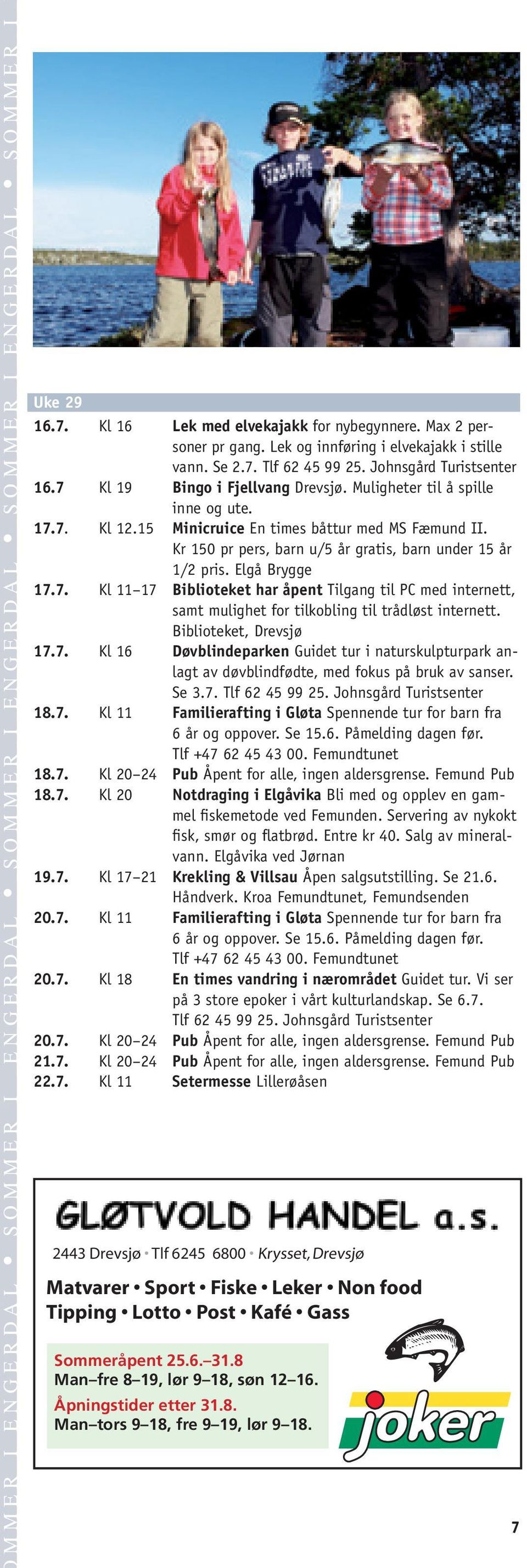 7 Kl 19 Bingo i Fjellvang Drevsjø. Muligheter til å spille inne og ute. 17.7. Kl 12.15 Minicruice En times båttur med MS Fæmund II. Kr 150 pr pers, barn u/5 år gratis, barn under 15 år 17.7. Kl 11 17 Biblioteket har åpent Tilgang til PC med internett, samt mulighet for tilkobling til trådløst internett.