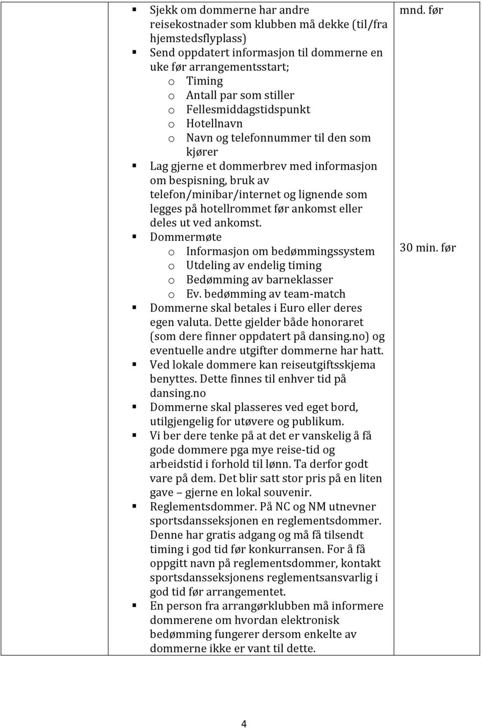 hotellrommet før ankomst eller deles ut ved ankomst. Dommermøte o Informasjon om bedømmingssystem o Utdeling av endelig timing o Bedømming av barneklasser o Ev.