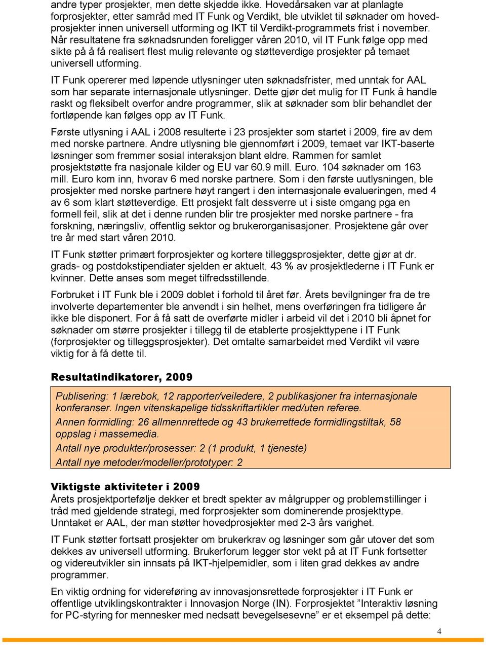 november. Når resultatene fra søknadsrunden foreligger våren 2010, vil IT Funk følge opp med sikte på å få realisert flest mulig relevante og støtteverdige prosjekter på temaet universell utforming.