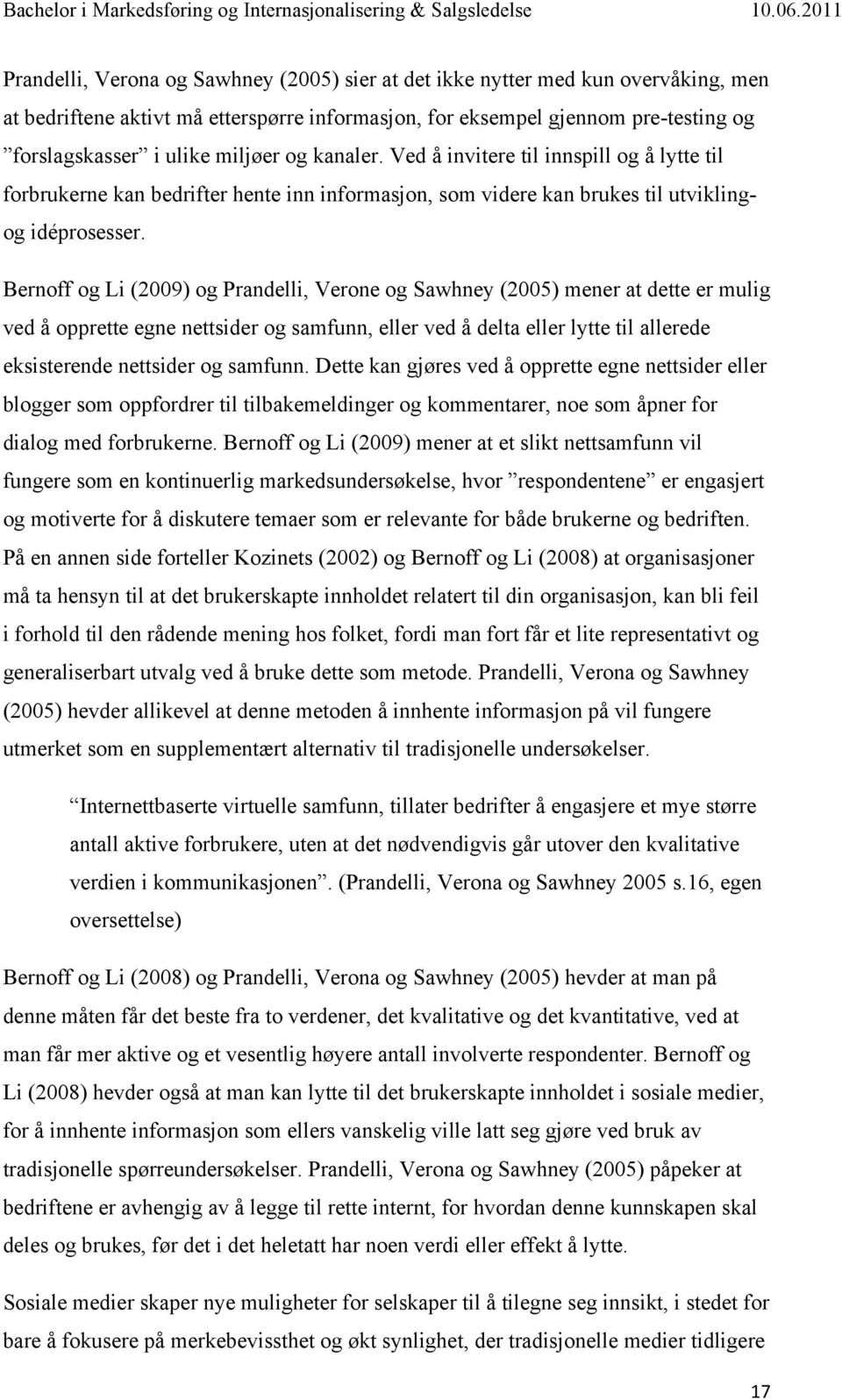 Bernoff og Li (2009) og Prandelli, Verone og Sawhney (2005) mener at dette er mulig ved å opprette egne nettsider og samfunn, eller ved å delta eller lytte til allerede eksisterende nettsider og