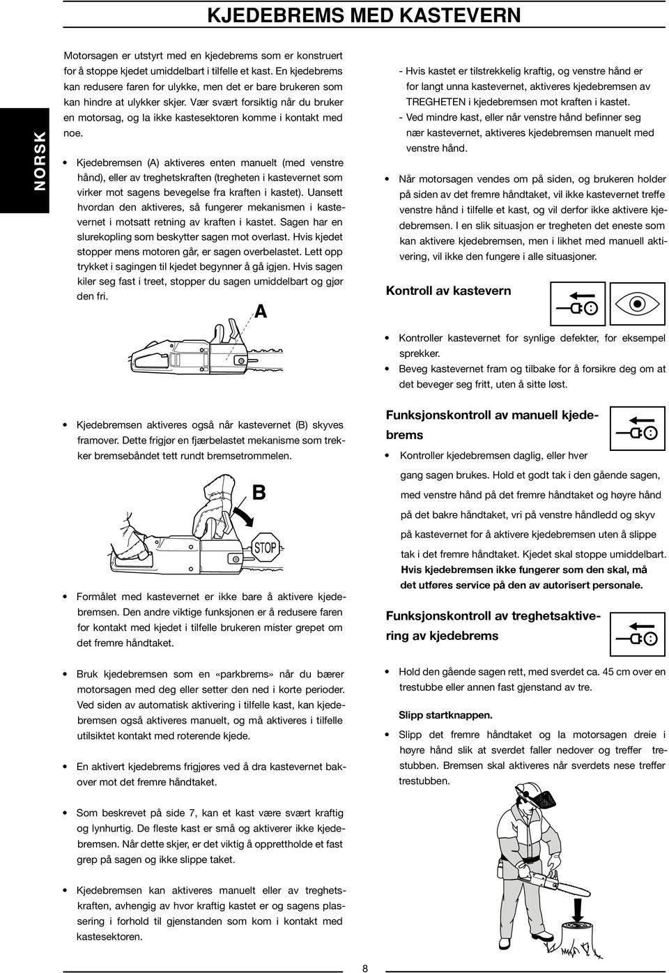 Kjedebremsen (A) aktiveres enten manuelt (med venstre hånd), eller av treghetskraften (tregheten i kastevernet som virker mot sagens bevegelse fra kraften i kastet).