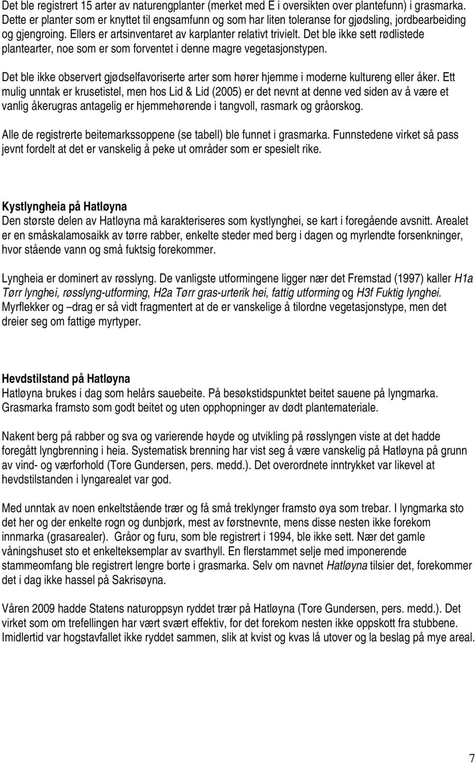 Det ble ikke sett rødlistede plantearter, noe som er som forventet i denne magre vegetasjonstypen. Det ble ikke observert gjødselfavoriserte arter som hører hjemme i moderne kultureng eller åker.