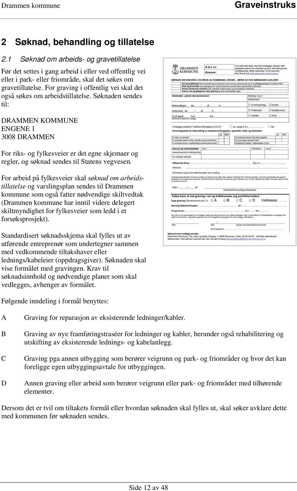 Søknaden sendes til: DRAMMEN KOMMUNE ENGENE 1 3008 DRAMMEN For riks- og fylkesveier er det egne skjemaer og regler, og søknad sendes til Statens vegvesen.