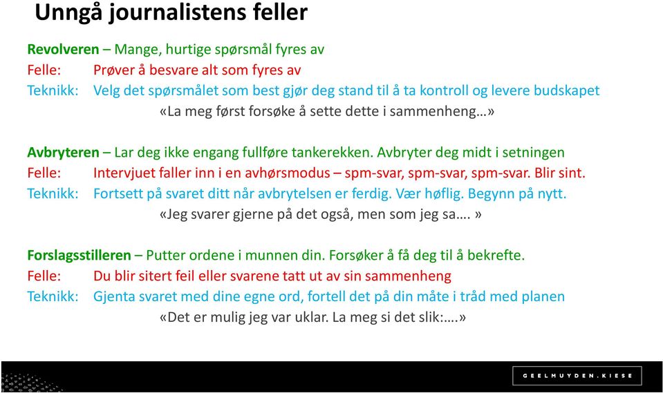 Avbryter deg midt i setningen Felle: Intervjuet faller inn i en avhørsmodus spm-svar, spm-svar, spm-svar. Blir sint. Teknikk: Fortsett på svaret ditt når avbrytelsen er ferdig. Vær høflig.