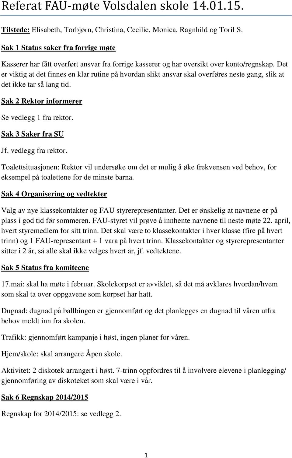 Det er viktig at det finnes en klar rutine på hvordan slikt ansvar skal overføres neste gang, slik at det ikke tar så lang tid. Sak 2 Rektor informerer Se vedlegg 1 fra rektor. Sak 3 Saker fra SU Jf.