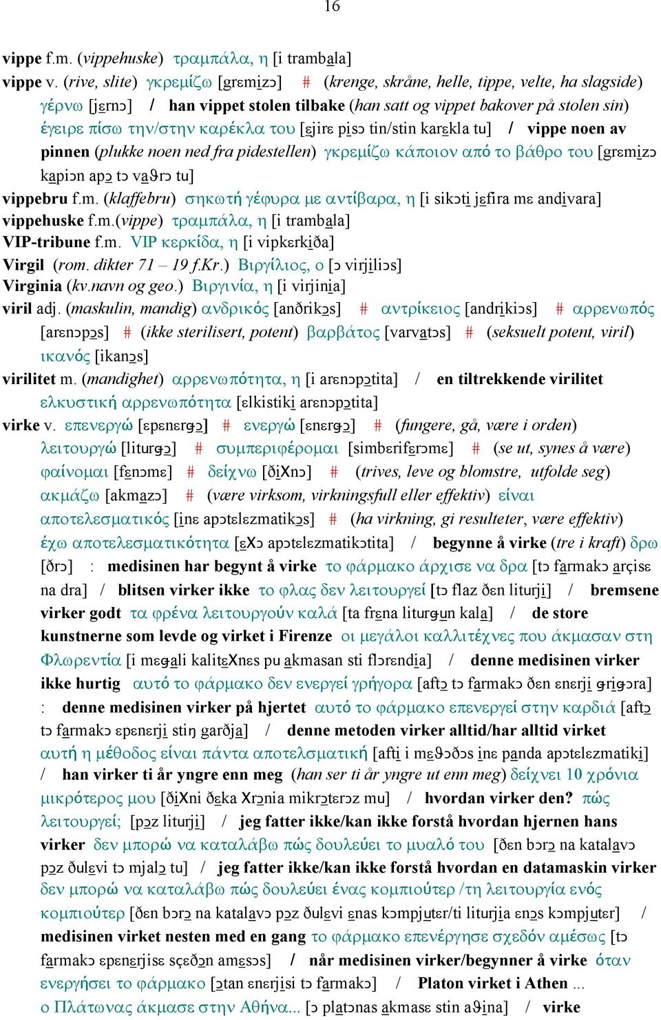 του [εjirε pisǥ tin/stin karεkla tu] / vippe noen av pinnen (plukke noen ned fra pidestellen) γκρεµίζω κάποιον από το βάθρο του [grεmi