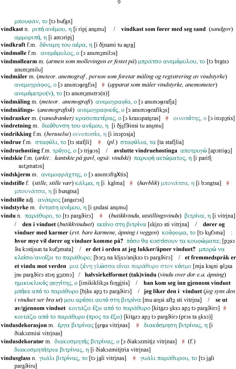 anemograf, person som foretar måling og registrering av vindstyrke) ανεµογράϕος, ο [Ǥ anεmǥǅrafǥs] # (apparat som måler vindstyrke, anemometer) ανεµόµετρο(ν), το [tǥ anεmǥmεtrǥ(n)] vindmåling m.