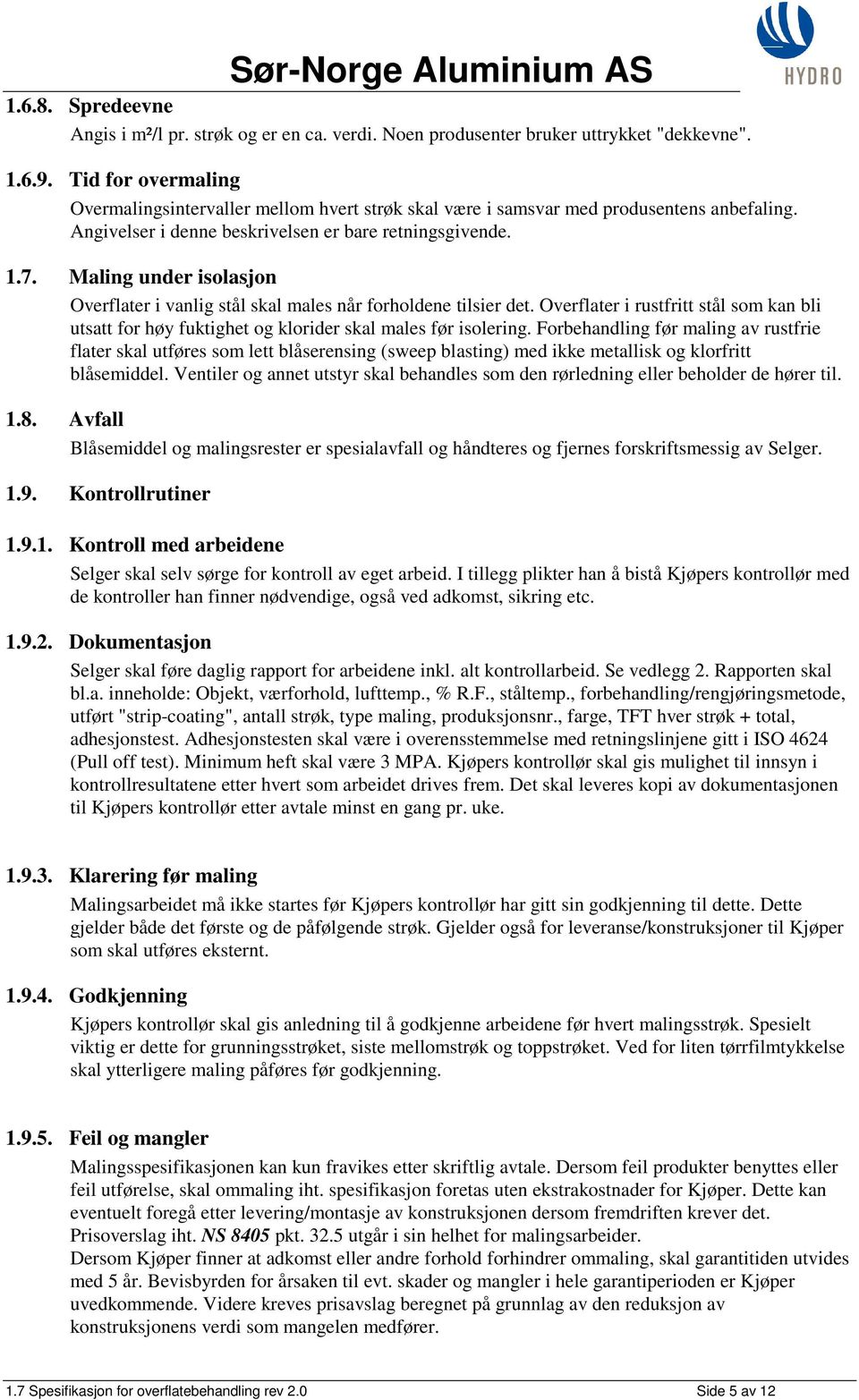 Maling under isolasjon Overflater i vanlig stål skal males når forholdene tilsier det. Overflater i rustfritt stål som kan bli utsatt for høy fuktighet og klorider skal males før isolering.