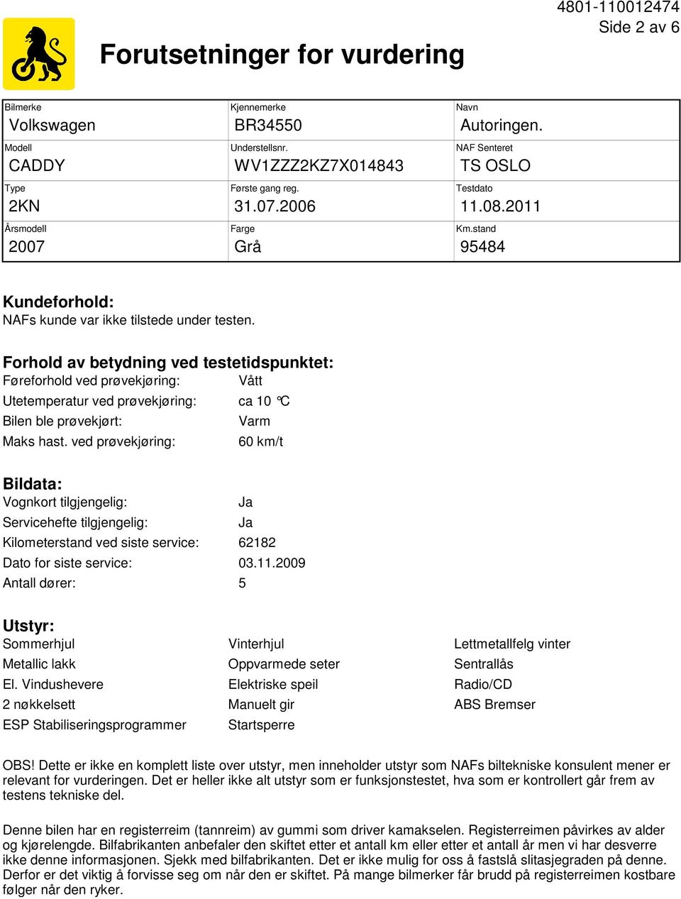 Forhold av betydning ved testetidspunktet: Føreforhold ved prøvekjøring: Vått Utetemperatur ved prøvekjøring: ca 10 C Bilen ble prøvekjørt: Maks hast.