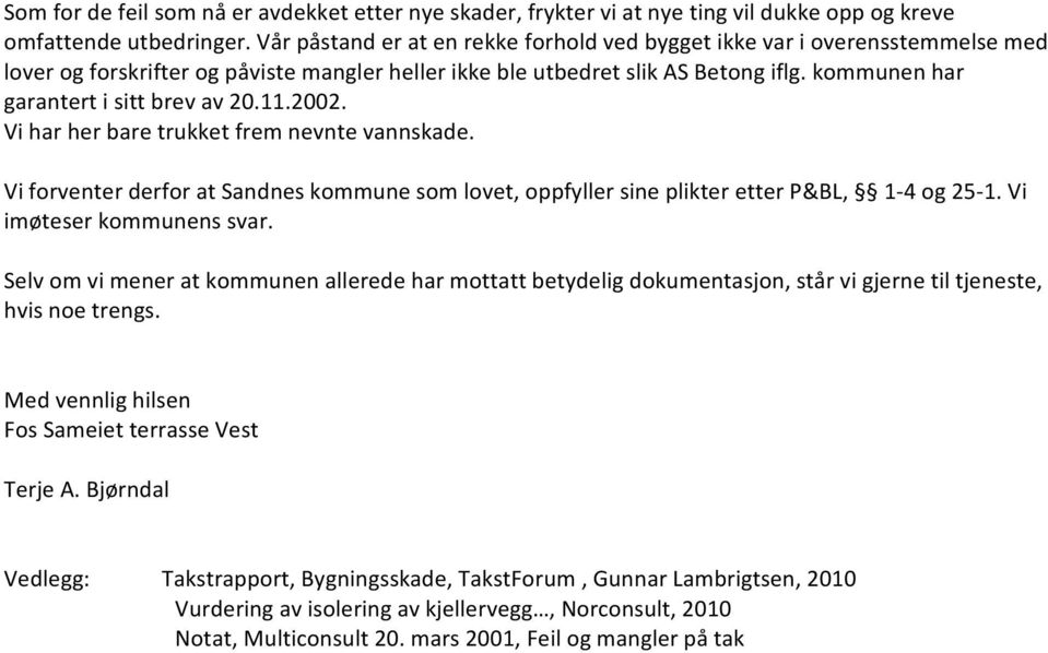 kommunen har garantert i sitt brev av 20.11.2002. Vi har her bare trukket frem nevnte vannskade. Vi forventer derfor at Sandnes kommune som lovet, oppfyller sine plikter etter P&BL, 1-4 og 25-1.