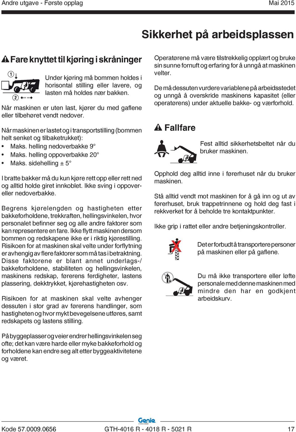 helling nedoverbakke 9 Maks. helling oppoverbakke Maks. sidehelling ± I bratte bakker må du kun kjøre rett opp eller rett ned og alltid holde giret innkoblet. Ikke sving i oppovereller nedoverbakke.