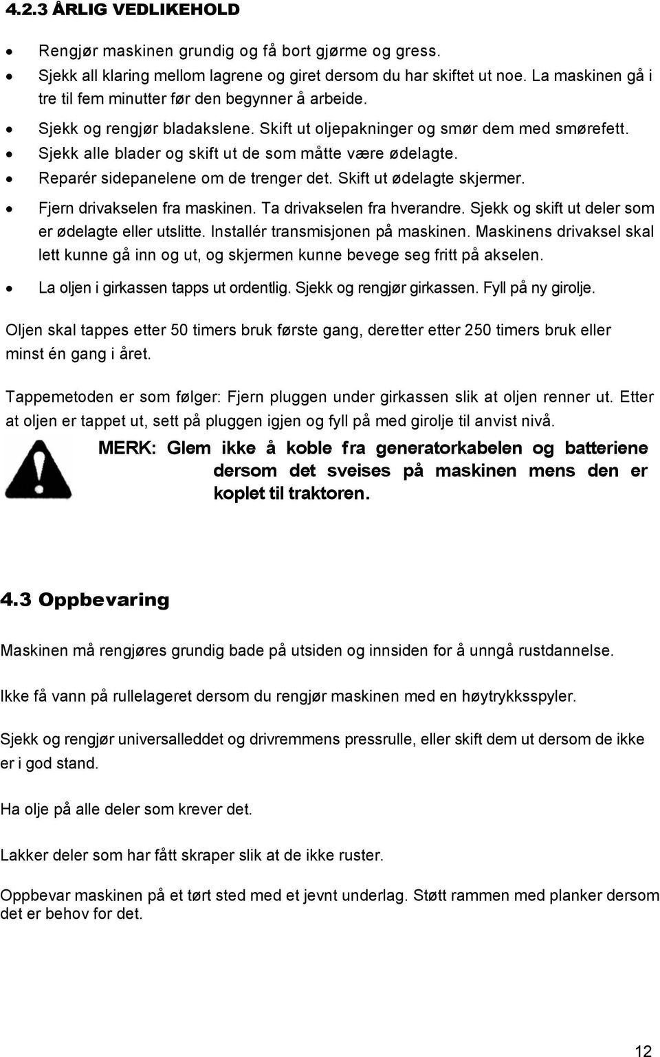 Sjekk alle blader og skift ut de som måtte være ødelagte. Reparér sidepanelene om de trenger det. Skift ut ødelagte skjermer. Fjern drivakselen fra maskinen. Ta drivakselen fra hverandre.