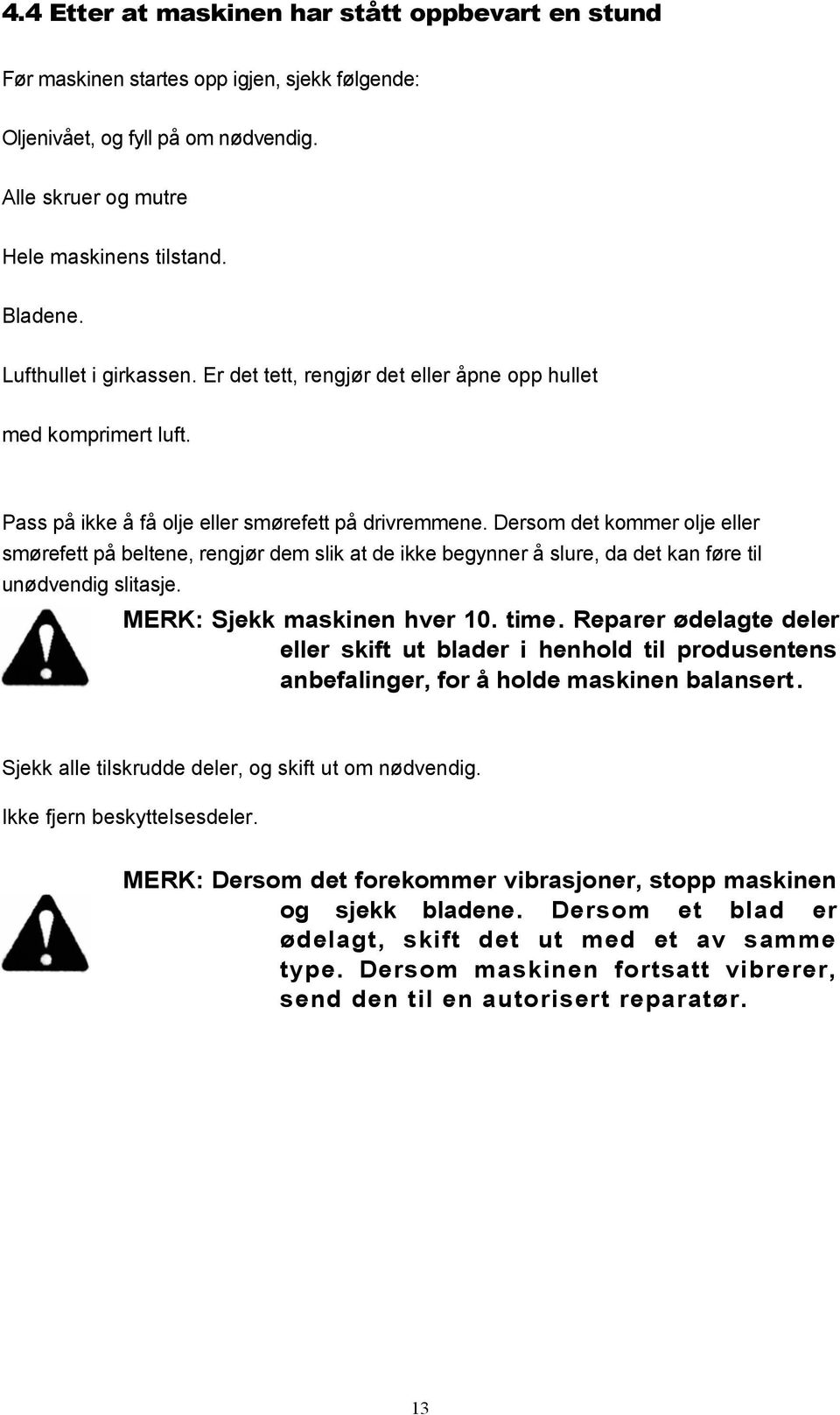 Dersom det kommer olje eller smørefett på beltene, rengjør dem slik at de ikke begynner å slure, da det kan føre til unødvendig slitasje. MERK: Sjekk maskinen hver 0. time.