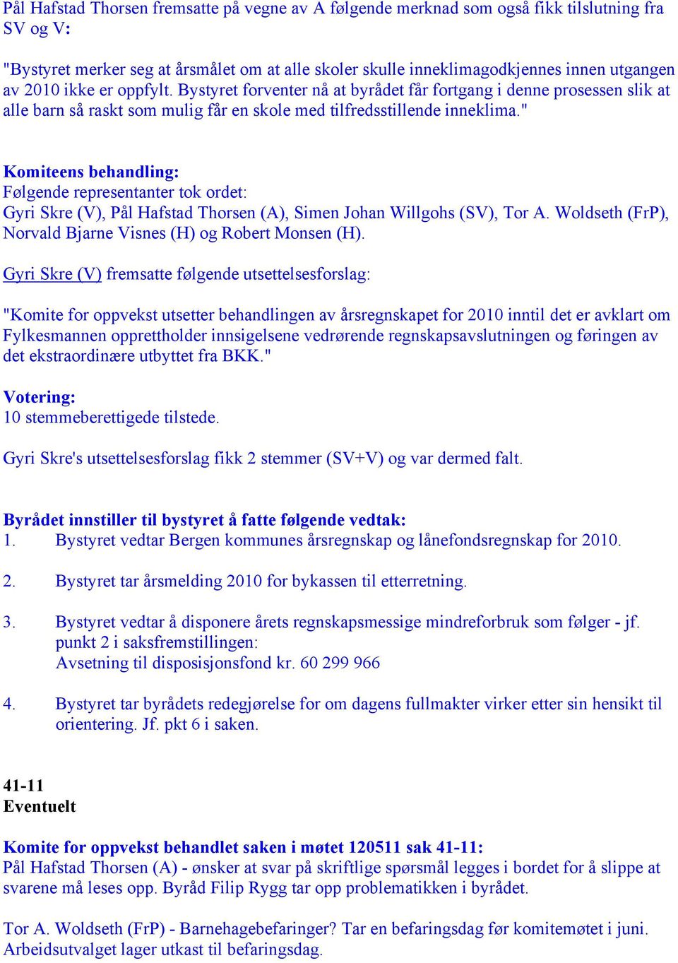 " Komiteens behandling: Følgende representanter tok ordet: Gyri Skre (V), Pål Hafstad Thorsen (A), Simen Johan Willgohs (SV), Tor A. Woldseth (FrP), Norvald Bjarne Visnes (H) og Robert Monsen (H).